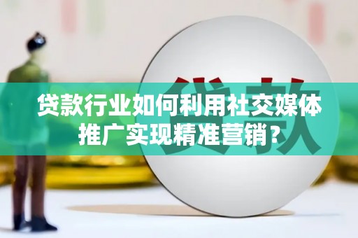 宁乡贷款行业如何利用社交媒体推广实现精准营销？