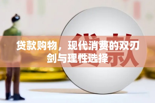 宁乡贷款购物，现代消费的双刃剑与理性选择