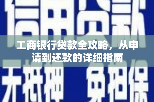 宁乡工商银行贷款全攻略，从申请到还款的详细指南