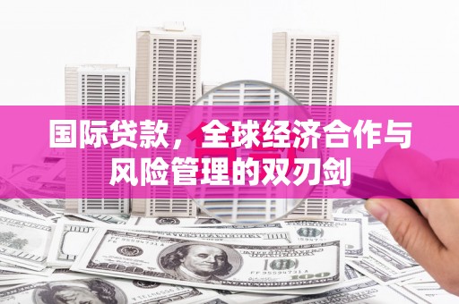 宁乡国际贷款，全球经济合作与风险管理的双刃剑
