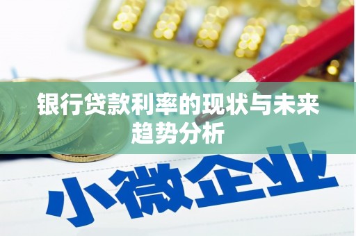 宁乡银行贷款利率的现状与未来趋势分析