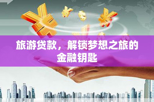宁乡旅游贷款，解锁梦想之旅的金融钥匙