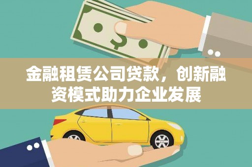 宁乡金融租赁公司贷款，创新融资模式助力企业发展