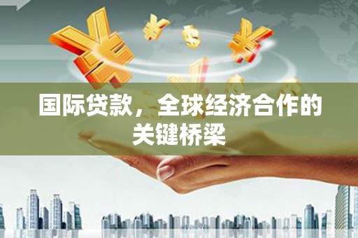 宁乡国际贷款，全球经济合作的关键桥梁