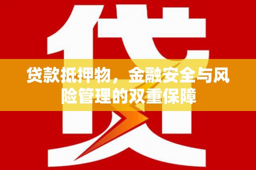 宁乡贷款抵押物，金融安全与风险管理的双重保障