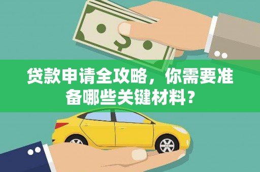 宁乡贷款申请全攻略，你需要准备哪些关键材料？