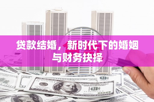 宁乡贷款结婚，新时代下的婚姻与财务抉择