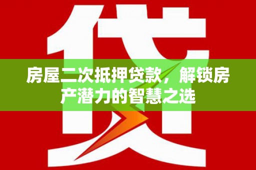 宁乡房屋二次抵押贷款，解锁房产潜力的智慧之选