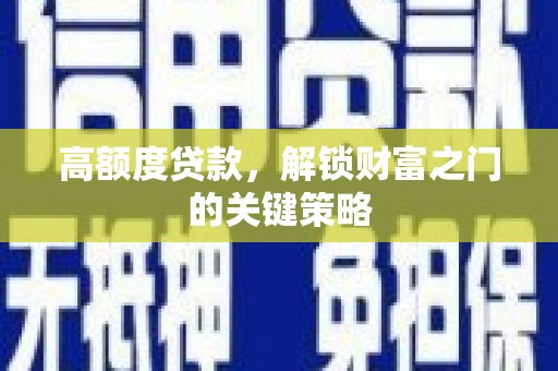 宁乡高额度贷款，解锁财富之门的关键策略