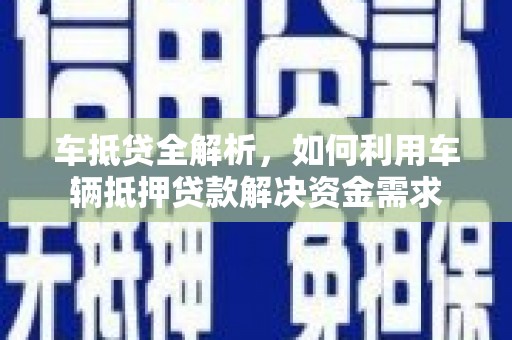 宁乡车抵贷全解析，如何利用车辆抵押贷款解决资金需求