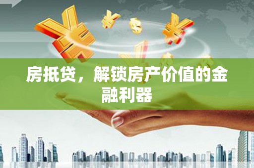 宁乡房抵贷，解锁房产价值的金融利器