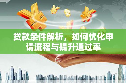 宁乡贷款条件解析，如何优化申请流程与提升通过率