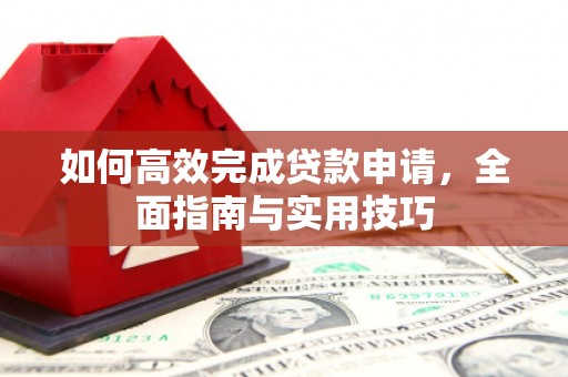 宁乡如何高效完成贷款申请，全面指南与实用技巧