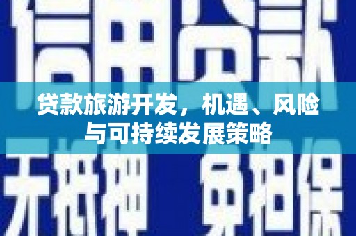 宁乡贷款旅游开发，机遇、风险与可持续发展策略