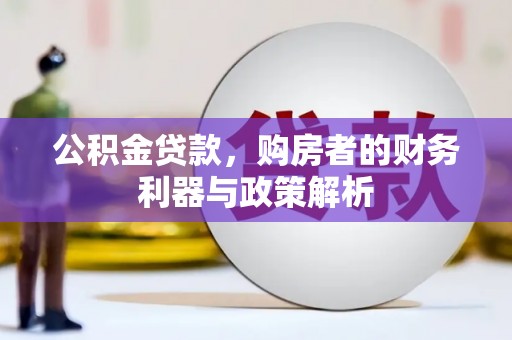 宁乡公积金贷款，购房者的财务利器与政策解析