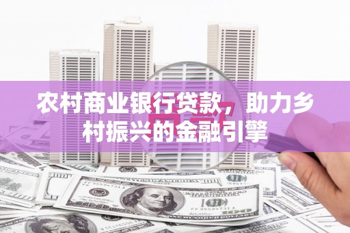 宁乡农村商业银行贷款，助力乡村振兴的金融引擎