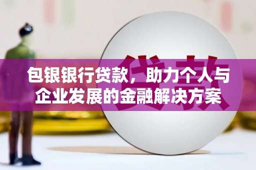 宁乡包银银行贷款，助力个人与企业发展的金融解决方案