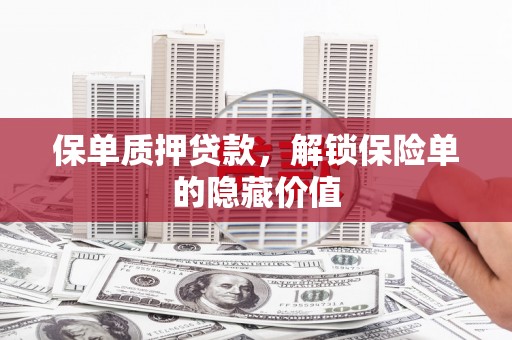 宁乡保单质押贷款，解锁保险单的隐藏价值