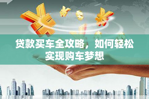 宁乡贷款买车全攻略，如何轻松实现购车梦想