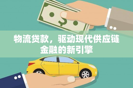 宁乡物流贷款，驱动现代供应链金融的新引擎