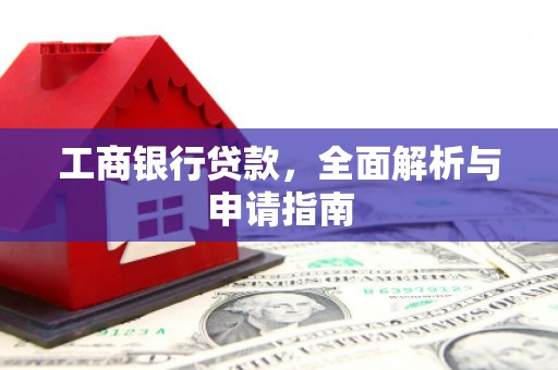 宁乡工商银行贷款，全面解析与申请指南