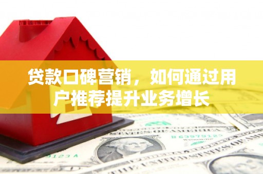 宁乡贷款口碑营销，如何通过用户推荐提升业务增长
