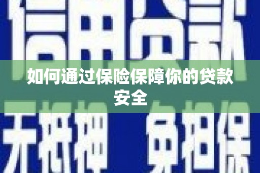 宁乡如何通过保险保障你的贷款安全