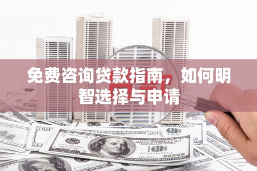 宁乡免费咨询贷款指南，如何明智选择与申请
