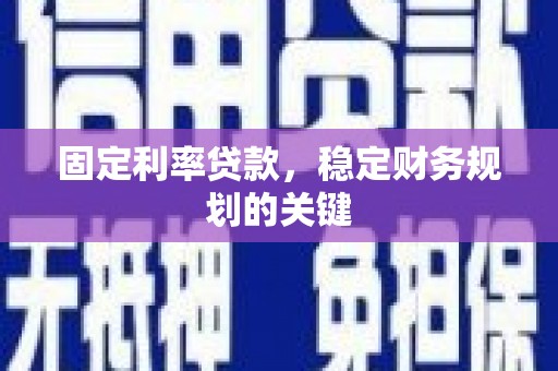 宁乡固定利率贷款，稳定财务规划的关键