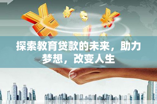 宁乡探索教育贷款的未来，助力梦想，改变人生