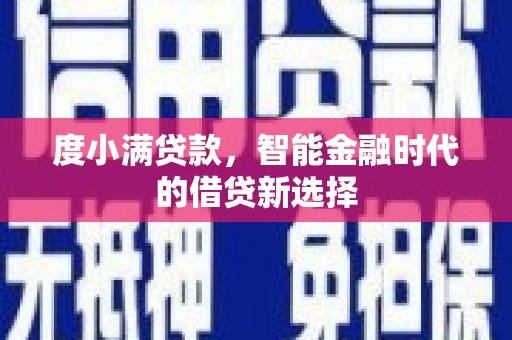 宁乡度小满贷款，智能金融时代的借贷新选择