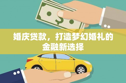 宁乡婚庆贷款，打造梦幻婚礼的金融新选择