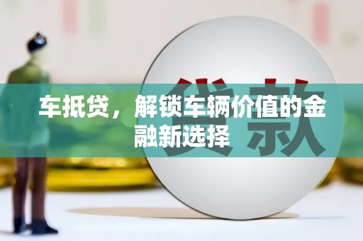 宁乡车抵贷，解锁车辆价值的金融新选择