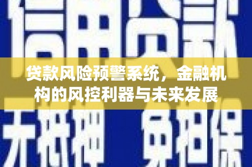 宁乡贷款风险预警系统，金融机构的风控利器与未来发展