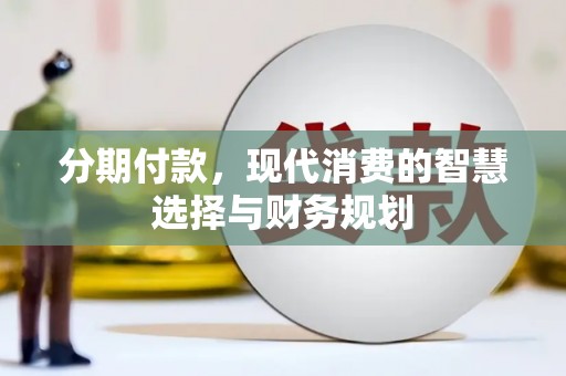 宁乡分期付款，现代消费的智慧选择与财务规划