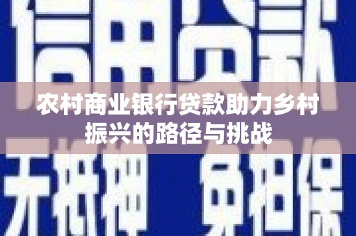 宁乡农村商业银行贷款助力乡村振兴的路径与挑战
