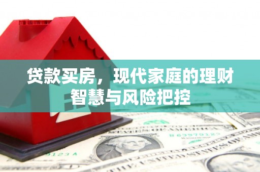 宁乡贷款买房，现代家庭的理财智慧与风险把控