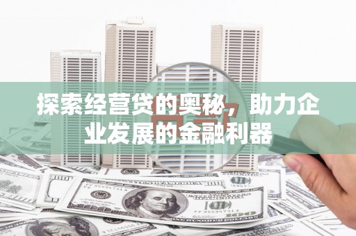 宁乡探索经营贷的奥秘，助力企业发展的金融利器