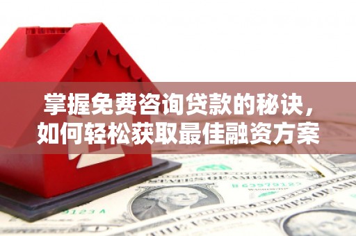 宁乡掌握免费咨询贷款的秘诀，如何轻松获取最佳融资方案