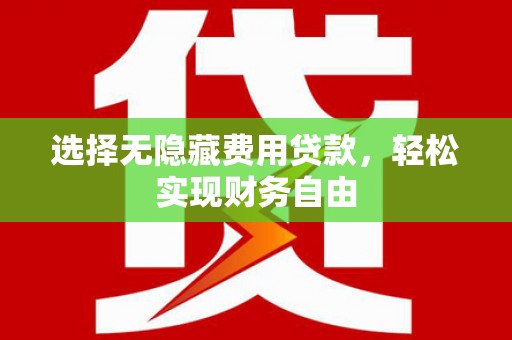 宁乡选择无隐藏费用贷款，轻松实现财务自由