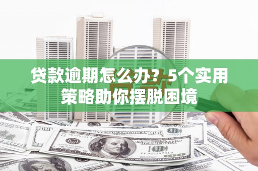 宁乡贷款逾期怎么办？5个实用策略助你摆脱困境
