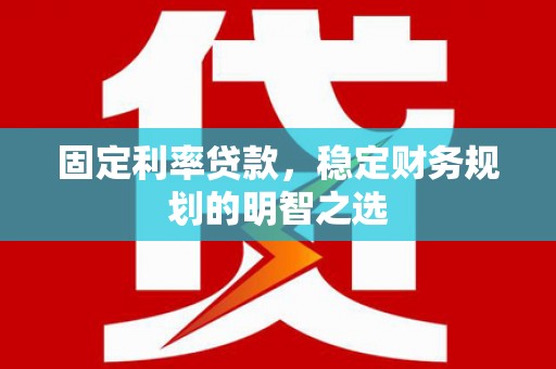 宁乡固定利率贷款，稳定财务规划的明智之选