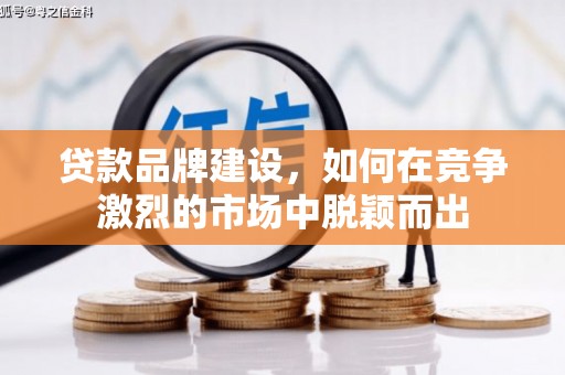 宁乡贷款品牌建设，如何在竞争激烈的市场中脱颖而出