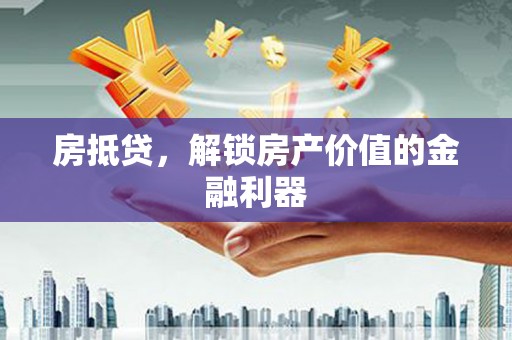 宁乡房抵贷，解锁房产价值的金融利器