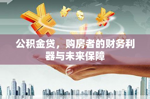 宁乡公积金贷，购房者的财务利器与未来保障