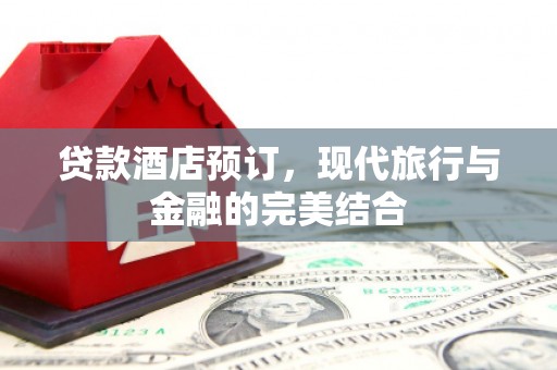 宁乡贷款酒店预订，现代旅行与金融的完美结合