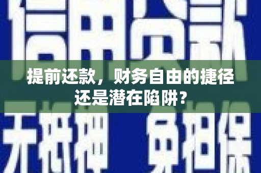 宁乡提前还款，财务自由的捷径还是潜在陷阱？