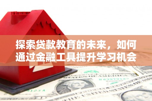 宁乡探索贷款教育的未来，如何通过金融工具提升学习机会