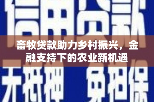 宁乡畜牧贷款助力乡村振兴，金融支持下的农业新机遇