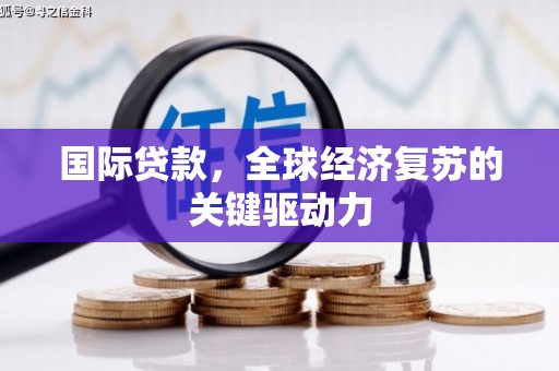 宁乡国际贷款，全球经济复苏的关键驱动力
